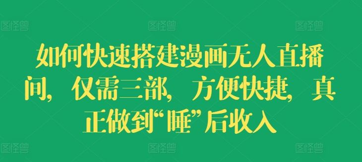 如何快速搭建漫画无人直播间，仅需三部，方便快捷，真正做到“睡”后收入【揭秘】-巴七创客网