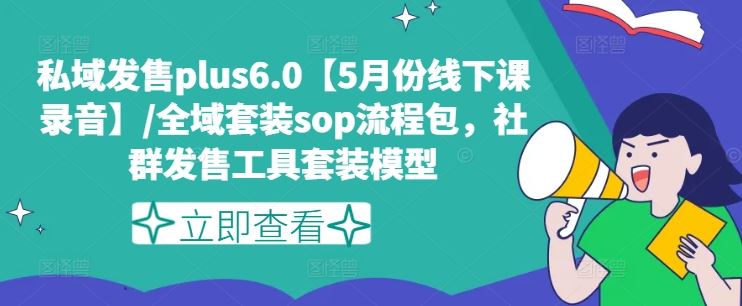私域发售plus6.0【5月份线下课录音】/全域套装sop流程包，社群发售工具套装模型-巴七创客网