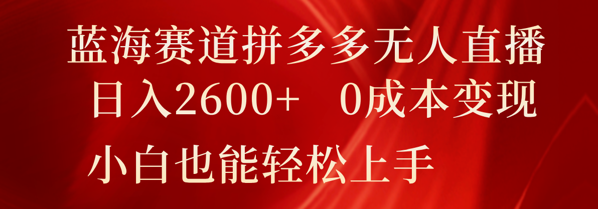 蓝海赛道拼多多无人直播，日入2600+，0成本变现，小白也能轻松上手-巴七创客网