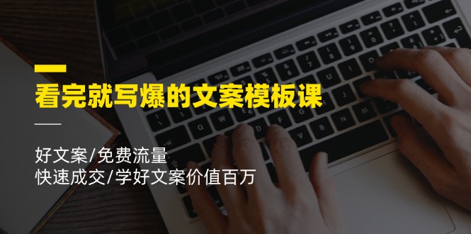 看完就写爆的文案模板课，好文案/免费流量/快速成交/学好文案价值百万-巴七创客网