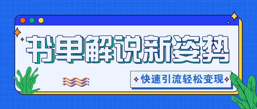 书单解说玩法快速引流，解锁阅读新姿势，原创视频轻松变现！-巴七创客网