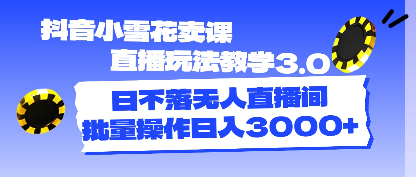 （11595期）抖音小雪花卖课直播玩法教学3.0，日不落无人直播间，批量操作日入3000+-巴七创客网