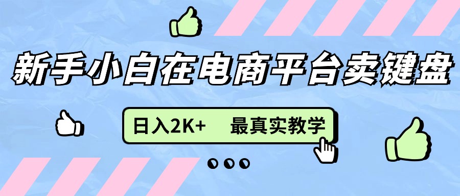（11610期）新手小白在电商平台卖键盘，日入2K+最真实教学-巴七创客网