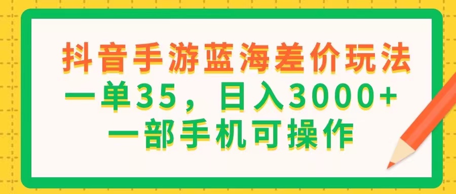 （11609期）抖音手游蓝海差价玩法，一单35，日入3000+，一部手机可操作-巴七创客网