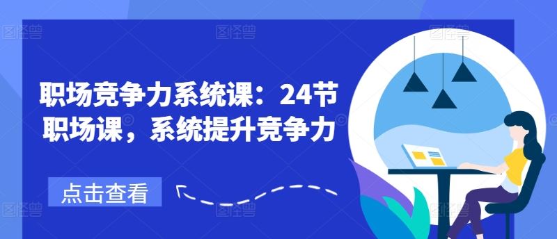 职场竞争力系统课：24节职场课，系统提升竞争力-巴七创客网