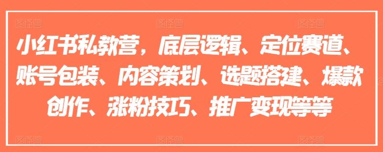 小红书私教营，底层逻辑、定位赛道、账号包装、内容策划、选题搭建、爆款创作、涨粉技巧、推广变现等等-巴七创客网