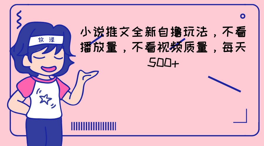 小说推文全新自撸玩法，不看播放量，不看视频质量，每天500+-巴七创客网