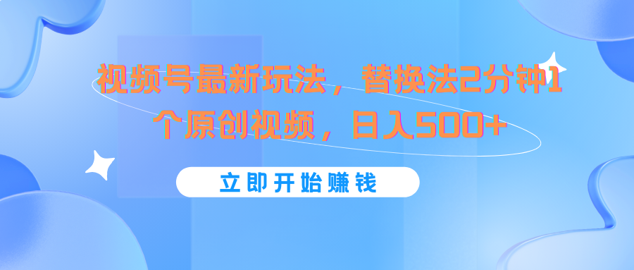 视频号最新玩法，替换法2分钟1个原创视频，日入500+-巴七创客网