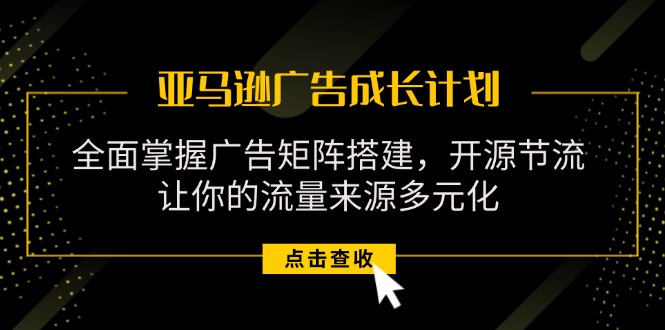 （11619期）亚马逊-广告成长计划，掌握广告矩阵搭建/开源节流/流量来源多元化-巴七创客网