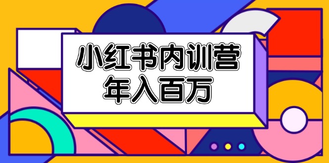 （11621期）小红书内训营，底层逻辑/定位赛道/账号包装/内容策划/爆款创作/年入百万-巴七创客网