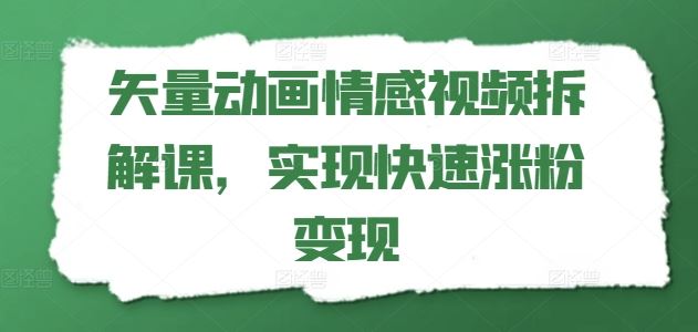矢量动画情感视频拆解课，实现快速涨粉变现-巴七创客网