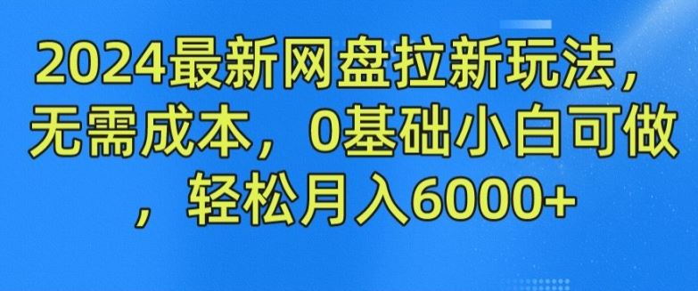 2024最新网盘拉新玩法，无需成本，0基础小白可做，轻松月入6000+【揭秘】-巴七创客网