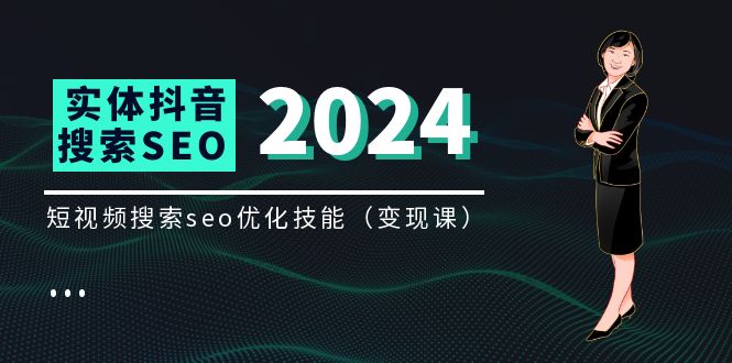 （11635期）实体 抖音搜索（抖音SEO）变现课，短视频搜索seo优化技能（8节视频课）-巴七创客网