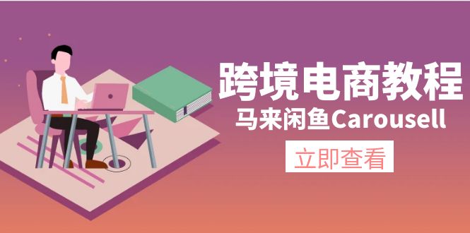 （11639期）跨境电商教程：马来闲鱼Carousell：环境/邮箱/电话解决/产品上传及流量-巴七创客网