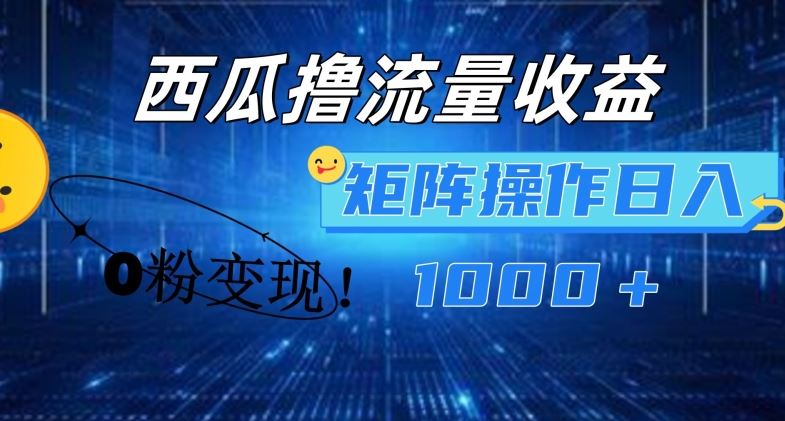 西瓜视频撸流量，简单上手，0粉变现矩阵操作，日入1000+【揭秘】-巴七创客网