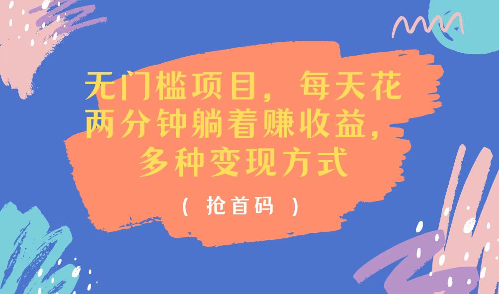 （11647期）无门槛项目，每天花两分钟躺着收益，多种收益方式-巴七创客网