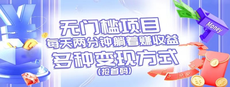 无门槛项目，每天花两分钟躺着收益，多种收益方式（抢首码）-巴七创客网