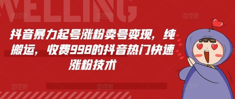 抖音暴力起号涨粉卖号变现，纯搬运，收费998的抖音热门快速涨粉技术-巴七创客网