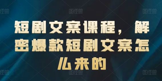 短剧文案课程，解密爆款短剧文案怎么来的-巴七创客网