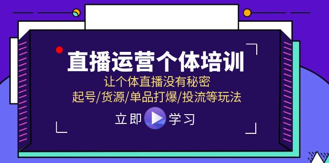 直播运营个体培训，让个体直播没有秘密，起号/货源/单品打爆/投流等玩法-巴七创客网