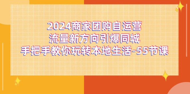 2024商家团购自运营流量新方向引爆同城，手把手教你玩转本地生活（67节完整版）-巴七创客网