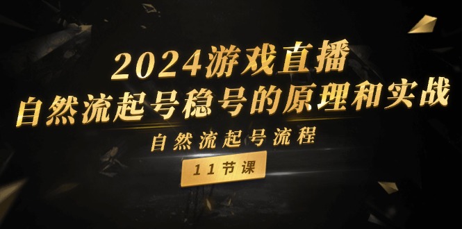 2024游戏直播自然流起号稳号的原理和实战，自然流起号流程（11节）-巴七创客网