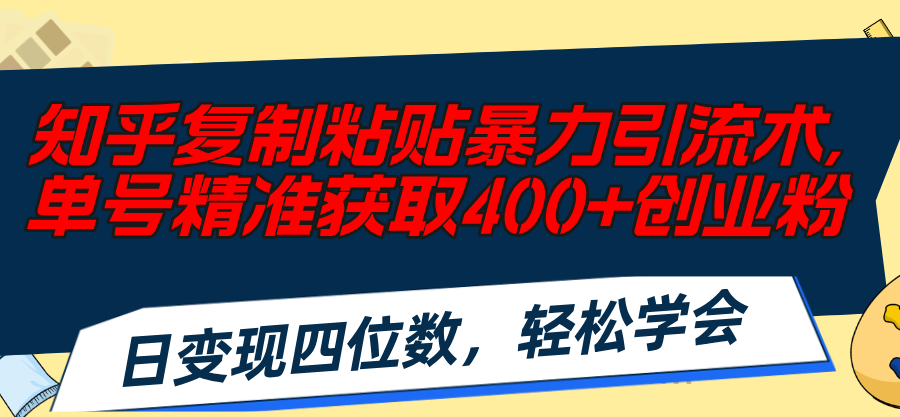 （11674期）知乎复制粘贴暴力引流术，单号精准获取400+创业粉，日变现四位数，轻松…-巴七创客网