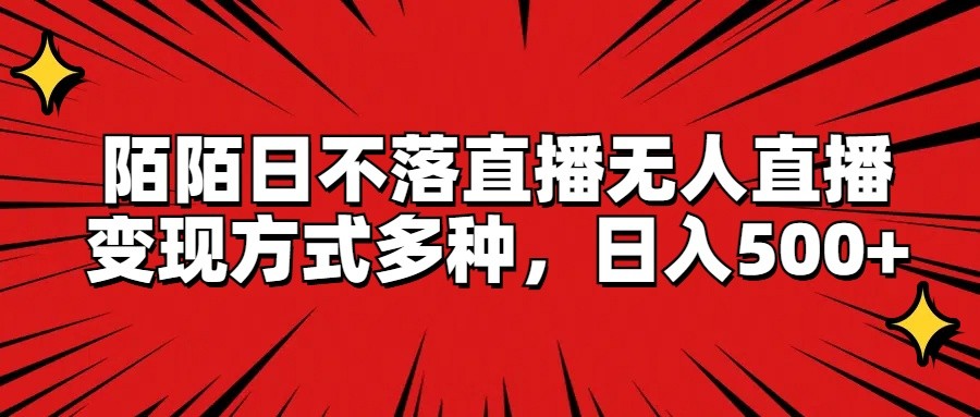 陌陌日不落直播无人直播，变现方式多种，日入500+-巴七创客网