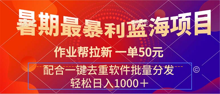 （11694期）暑期最暴利蓝海项目 作业帮拉新 一单50元 配合一键去重软件批量分发-巴七创客网