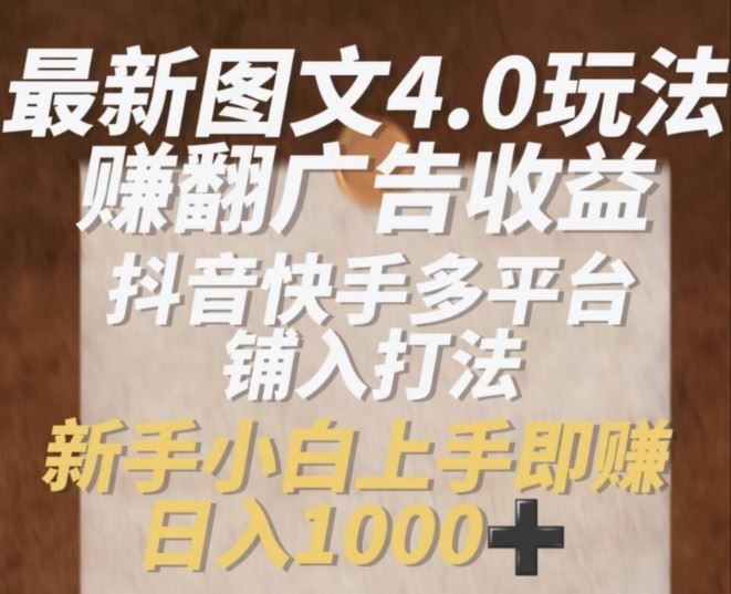 最新图文4.0玩法赚翻广告收益，抖音快手多平台铺入打法，新手小自上手即赚入1k【揭秘】-巴七创客网