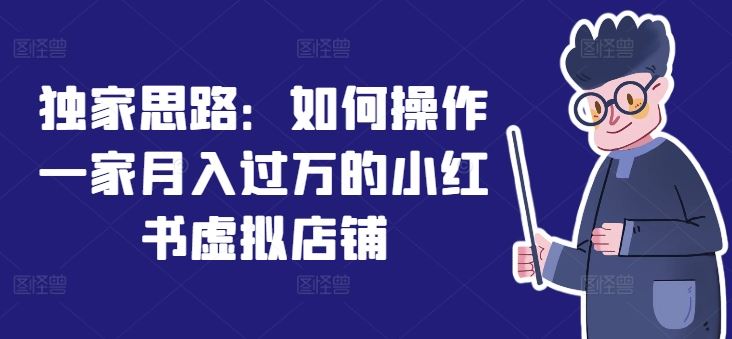 独家思路：如何操作一家月入过万的小红书虚拟店铺-巴七创客网