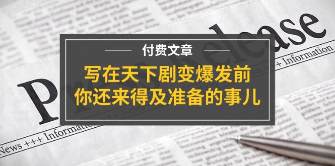 （11702期）某付费文章《写在天下剧变爆发前，你还来得及准备的事儿》-巴七创客网