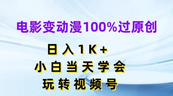 电影变动漫100%过原创，日入1K+，小白当天学会，玩转视频号【揭秘】-巴七创客网