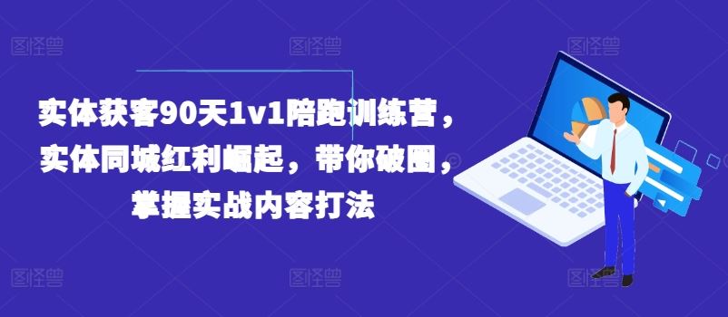 实体获客90天1v1陪跑训练营，实体同城红利崛起，带你破圈，掌握实战内容打法-巴七创客网