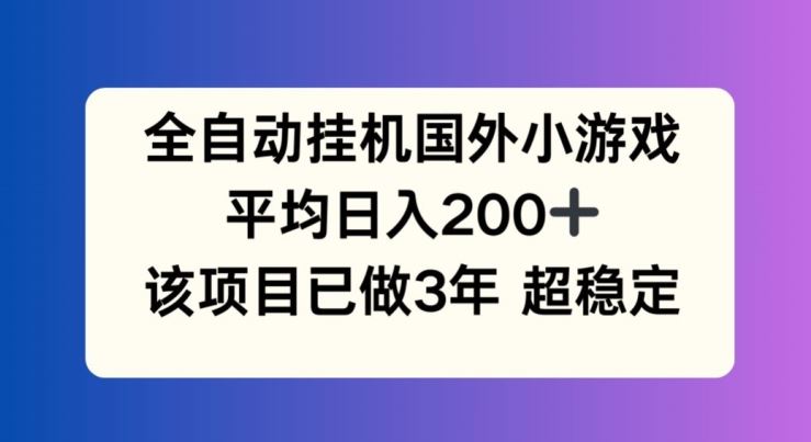 全自动挂机国外小游戏，平均日入200+，此项目已经做了3年 稳定持久【揭秘】-巴七创客网
