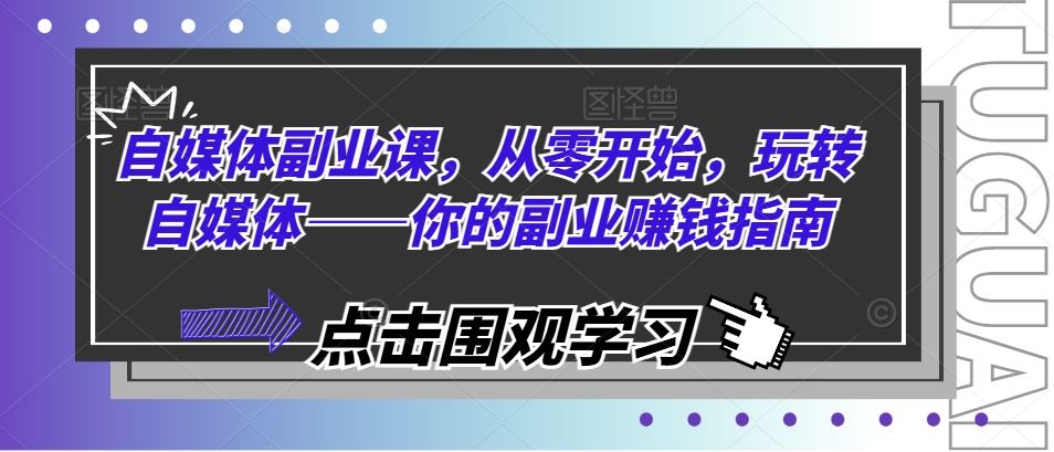 自媒体副业课，从零开始，玩转自媒体——你的副业赚钱指南-巴七创客网