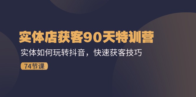 实体店获客90天特训营：实体如何玩转抖音，快速获客技巧（74节）-巴七创客网