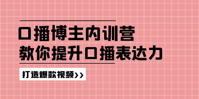 （11728期）口播博主内训营：百万粉丝博主教你提升口播表达力，打造爆款视频-巴七创客网
