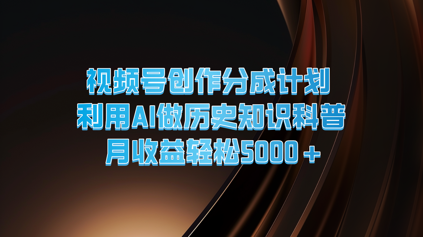 视频号创作分成计划  利用AI做历史知识科普  月收益轻松5000+-巴七创客网