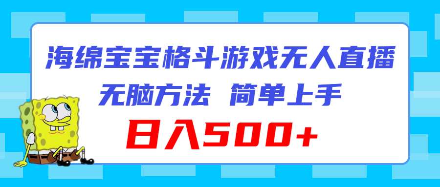 （11739期）海绵宝宝格斗对战无人直播，无脑玩法，简单上手，日入500+-巴七创客网
