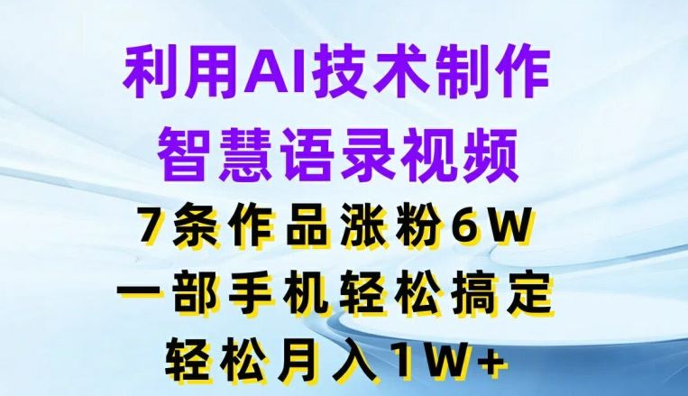 利用AI技术制作智慧语录视频，7条作品涨粉6W，一部手机轻松搞定，轻松月入1W+-巴七创客网