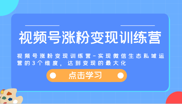 视频号涨粉变现训练营-实现微信生态私域运营的3个维度，达到变现的最大化-巴七创客网
