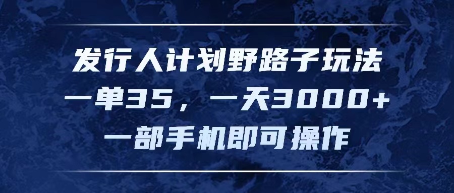 （11750期）发行人计划野路子玩法，一单35，一天3000+，一部手机即可操作-巴七创客网