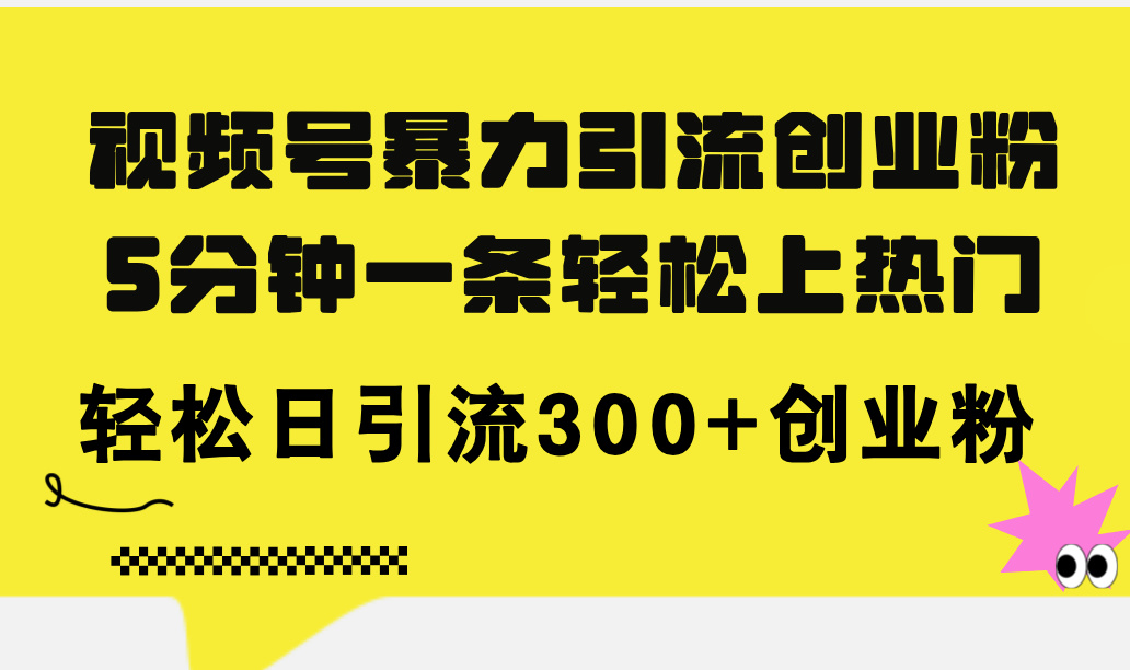 （11754期）视频号暴力引流创业粉，5分钟一条轻松上热门，轻松日引流300+创业粉-巴七创客网