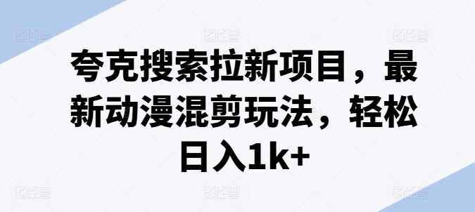 夸克搜索拉新项目，最新动漫混剪玩法，轻松日入1k+-巴七创客网