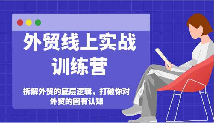 外贸线上实战训练营-拆解外贸的底层逻辑，打破你对外贸的固有认知-巴七创客网
