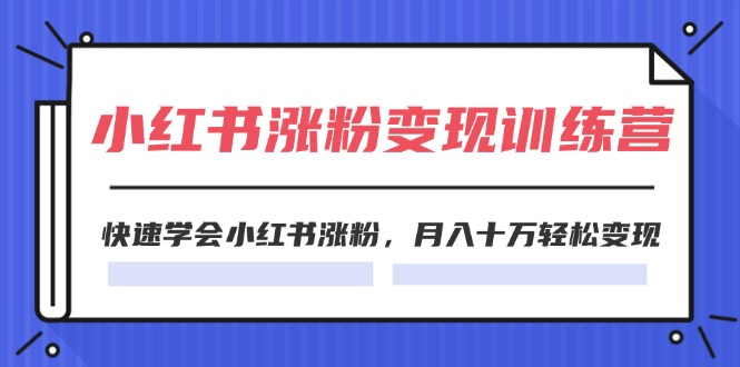 2024小红书19天涨粉变现特训营，快速学会小红书涨粉，月入十万轻松变现（42节）-巴七创客网