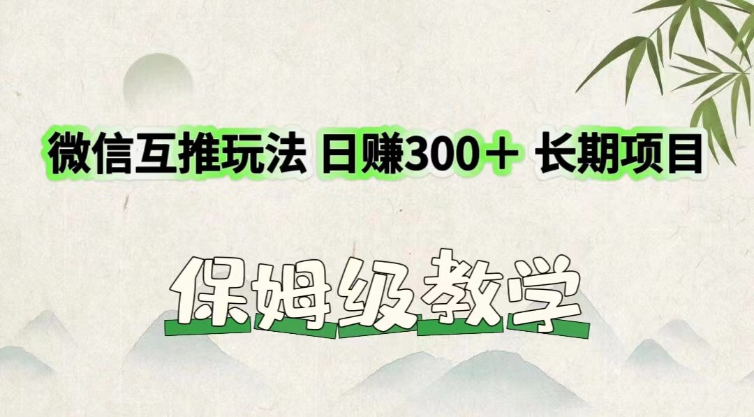 微信互推玩法 日赚300＋长期项目 保姆级教学-巴七创客网