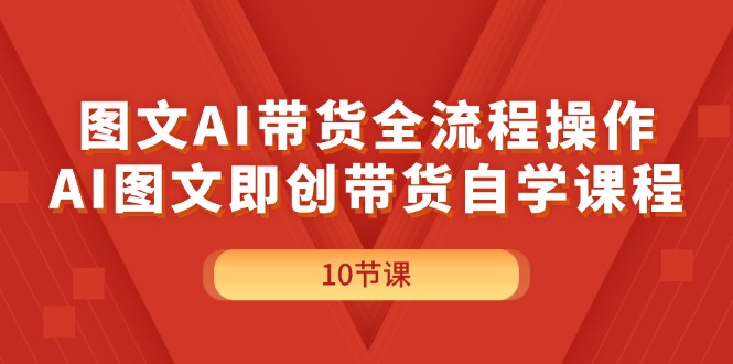 （11758期）图文AI带货全流程操作，AI图文即创带货自学课程-巴七创客网