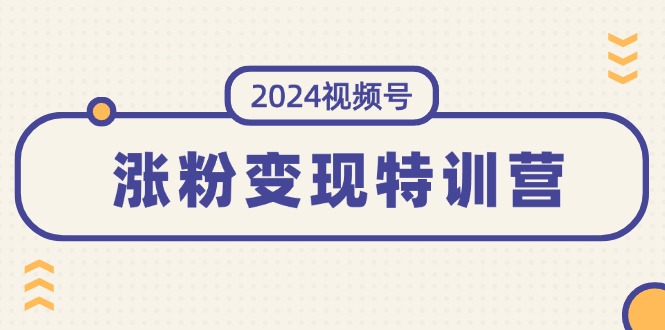 （11779期）2024视频号-涨粉变现特训营：一站式打造稳定视频号涨粉变现模式（10节）-巴七创客网